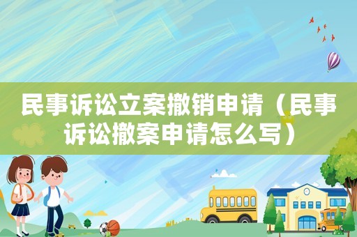 民事訴訟立案撤銷申請(qǐng)（民事訴訟撤案申請(qǐng)?jiān)趺磳?xiě)）