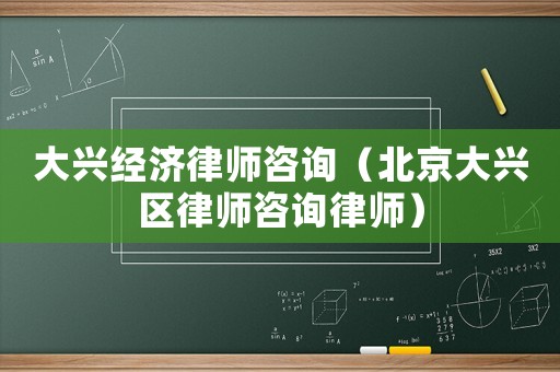 大興經(jīng)濟律師咨詢（北京大興區(qū)律師咨詢律師）