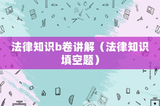 法律知識(shí)b卷講解（法律知識(shí)填空題）