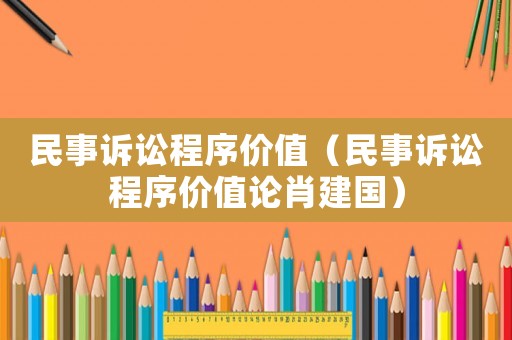 民事訴訟程序價(jià)值（民事訴訟程序價(jià)值論肖建國）