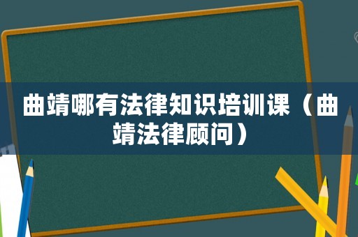 曲靖哪有法律知識(shí)培訓(xùn)課（曲靖法律顧問(wèn)）