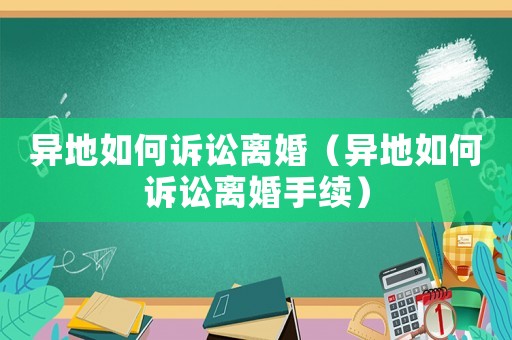 異地如何訴訟離婚（異地如何訴訟離婚手續(xù)）