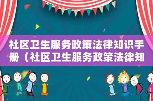 社區(qū)衛(wèi)生服務(wù)政策法律知識(shí)手冊(cè)（社區(qū)衛(wèi)生服務(wù)政策法律知識(shí)手冊(cè)內(nèi)容）