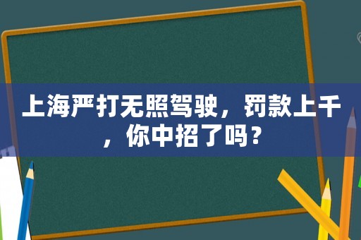 上海嚴打無照駕駛，罰款上千，你中招了嗎？