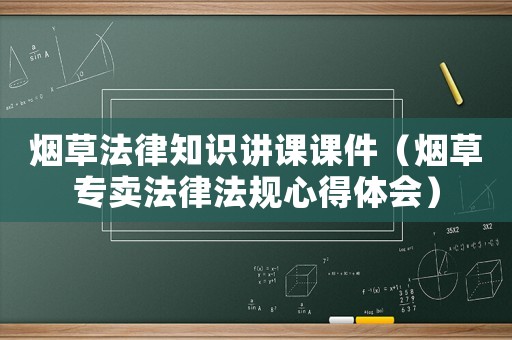 煙草法律知識講課課件（煙草專賣法律法規(guī)心得體會）