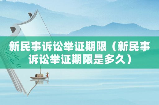 新民事訴訟舉證期限（新民事訴訟舉證期限是多久）