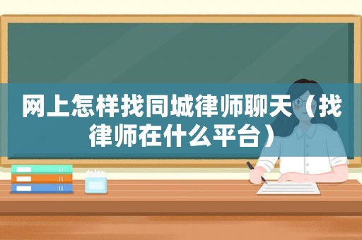 網(wǎng)上怎樣找同城律師聊天（找律師在什么平臺）