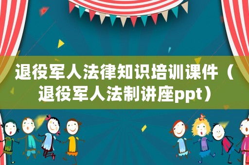 退役軍人法律知識(shí)培訓(xùn)課件（退役軍人法制講座ppt）