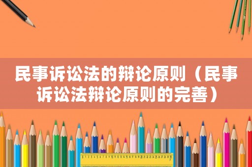 民事訴訟法的辯論原則（民事訴訟法辯論原則的完善）