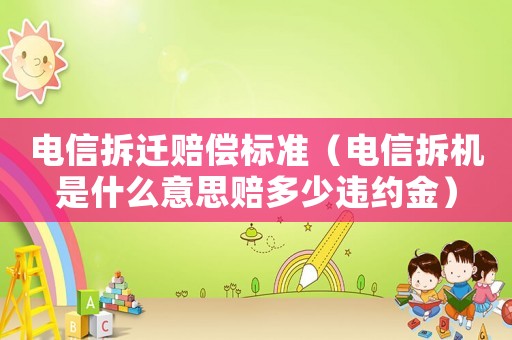 電信拆遷賠償標(biāo)準(zhǔn)（電信拆機(jī)是什么意思賠多少違約金）