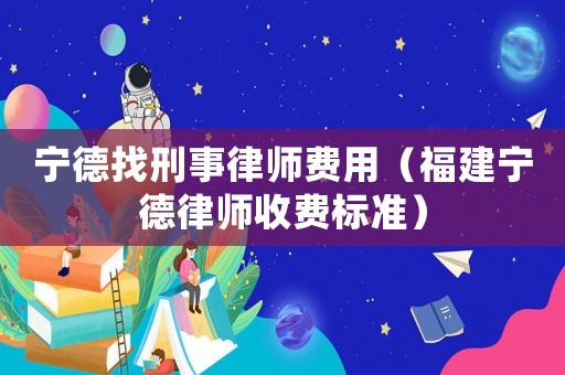 寧德找刑事律師費(fèi)用（福建寧德律師收費(fèi)標(biāo)準(zhǔn)）