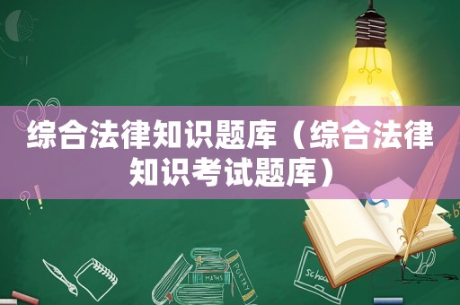 綜合法律知識(shí)題庫(kù)（綜合法律知識(shí)考試題庫(kù)）