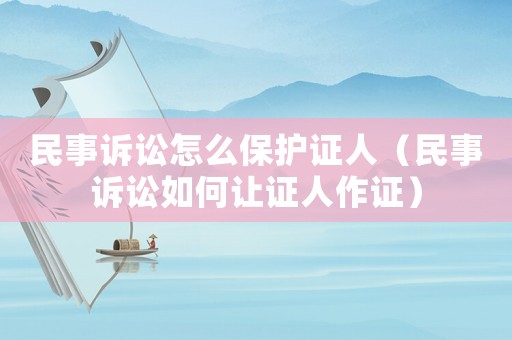 民事訴訟怎么保護證人（民事訴訟如何讓證人作證）