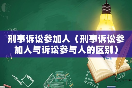 刑事訴訟參加人（刑事訴訟參加人與訴訟參與人的區(qū)別）