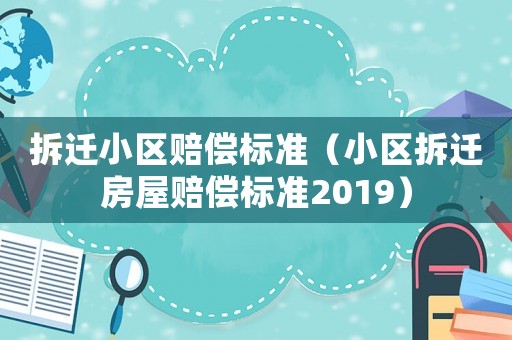 拆遷小區(qū)賠償標(biāo)準(zhǔn)（小區(qū)拆遷房屋賠償標(biāo)準(zhǔn)2019）