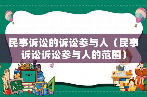 民事訴訟的訴訟參與人（民事訴訟訴訟參與人的范圍）