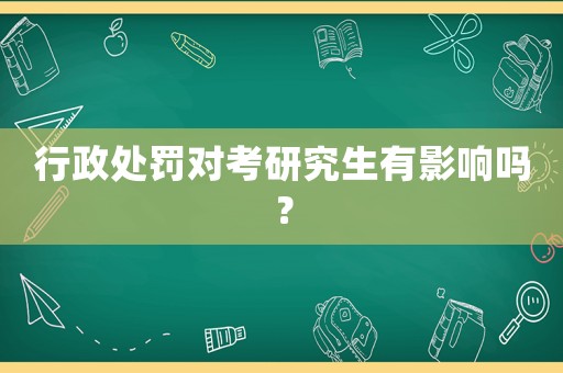 行政處罰對考研究生有影響嗎？
