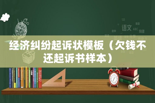經(jīng)濟(jì)糾紛起訴狀模板（欠錢(qián)不還起訴書(shū)樣本）