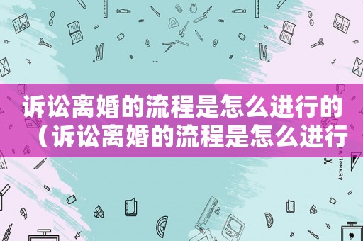 訴訟離婚的流程是怎么進(jìn)行的（訴訟離婚的流程是怎么進(jìn)行的?財產(chǎn)保全包括公司嗎）