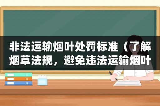 非法運輸煙葉處罰標(biāo)準(zhǔn)（了解煙草法規(guī)，避免違法運輸煙葉）