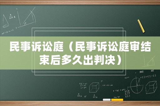 民事訴訟庭（民事訴訟庭審結(jié)束后多久出判決）