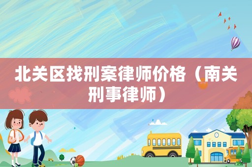 北關(guān)區(qū)找刑案律師價格（南關(guān)刑事律師）