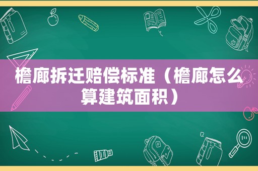 檐廊拆遷賠償標準（檐廊怎么算建筑面積）
