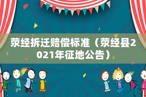 滎經(jīng)拆遷賠償標(biāo)準(zhǔn)（滎經(jīng)縣2021年征地公告）