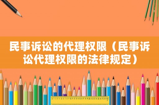 民事訴訟的代理權(quán)限（民事訴訟代理權(quán)限的法律規(guī)定）