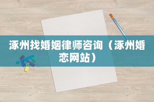 涿州找婚姻律師咨詢（涿州婚戀網(wǎng)站）