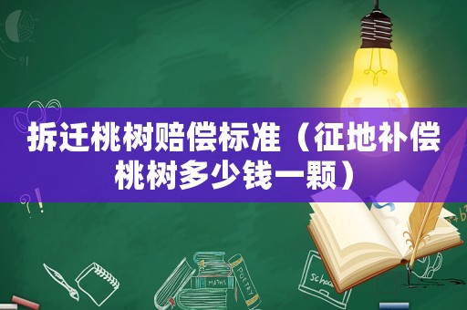 拆遷桃樹賠償標(biāo)準(zhǔn)（征地補(bǔ)償桃樹多少錢一顆）