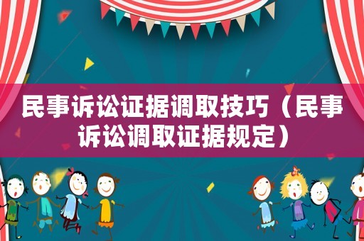 民事訴訟證據(jù)調(diào)取技巧（民事訴訟調(diào)取證據(jù)規(guī)定）