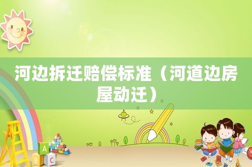 河邊拆遷賠償標(biāo)準(zhǔn)（河道邊房屋動遷）