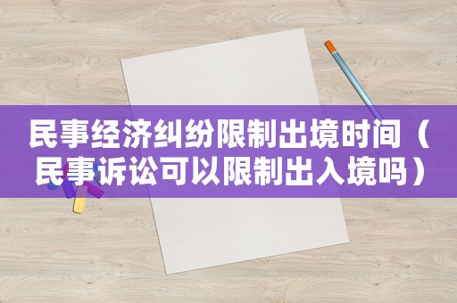 民事經(jīng)濟(jì)糾紛限制出境時(shí)間（民事訴訟可以限制出入境嗎）