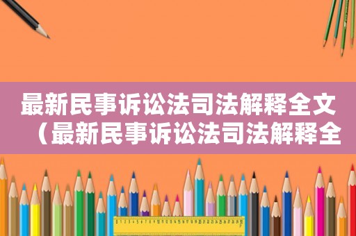 最新民事訴訟法司法解釋全文（最新民事訴訟法司法解釋全文2023）