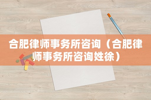 合肥律師事務(wù)所咨詢（合肥律師事務(wù)所咨詢姓徐）