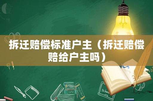 拆遷賠償標(biāo)準(zhǔn)戶(hù)主（拆遷賠償賠給戶(hù)主嗎）