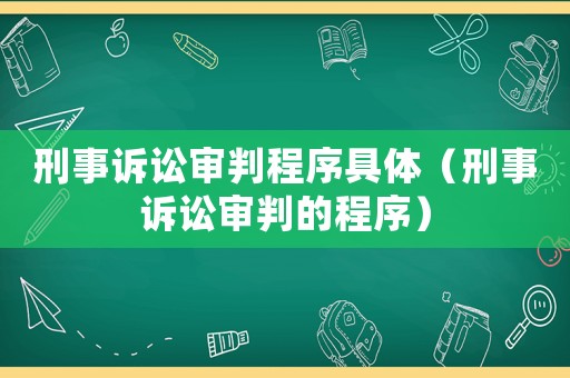 刑事訴訟審判程序具體（刑事訴訟審判的程序）