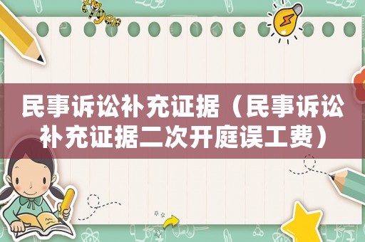 民事訴訟補(bǔ)充證據(jù)（民事訴訟補(bǔ)充證據(jù)二次開庭誤工費(fèi)）