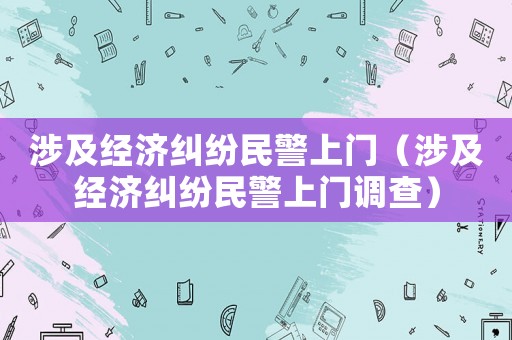 涉及經(jīng)濟糾紛民警上門（涉及經(jīng)濟糾紛民警上門調(diào)查）