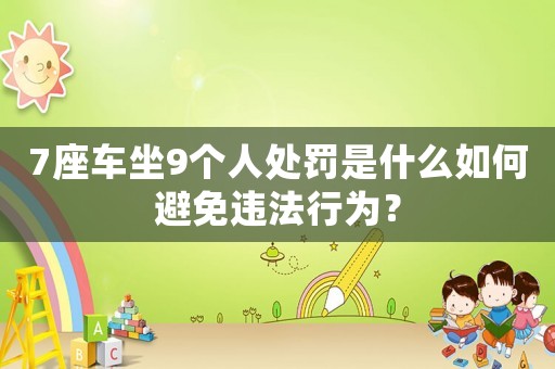 7座車坐9個(gè)人處罰是什么如何避免違法行為？