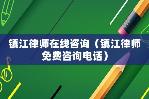 鎮(zhèn)江律師在線咨詢（鎮(zhèn)江律師免費(fèi)咨詢電話）