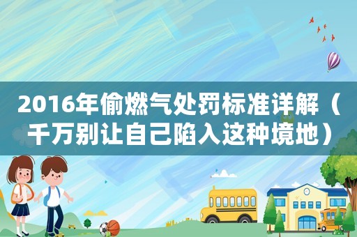 2016年偷燃?xì)馓幜P標(biāo)準(zhǔn)詳解（千萬別讓自己陷入這種境地）