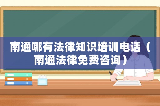 南通哪有法律知識(shí)培訓(xùn)電話（南通法律免費(fèi)咨詢）