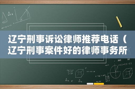 遼寧刑事訴訟律師推薦電話（遼寧刑事案件好的律師事務(wù)所）