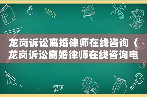 龍崗訴訟離婚律師在線咨詢（龍崗訴訟離婚律師在線咨詢電話號(hào)碼）