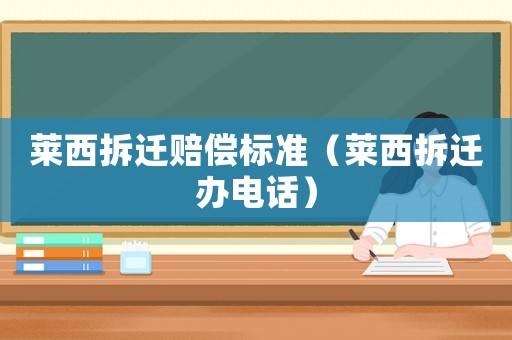 萊西拆遷賠償標(biāo)準(zhǔn)（萊西拆遷辦電話）