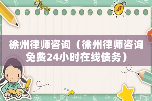 徐州律師咨詢（徐州律師咨詢免費24小時在線債務）