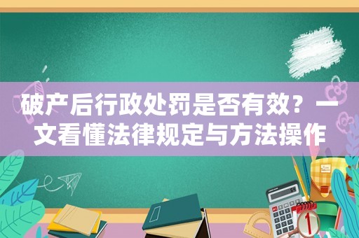 破產(chǎn)后行政處罰是否有效？一文看懂法律規(guī)定與方法操作