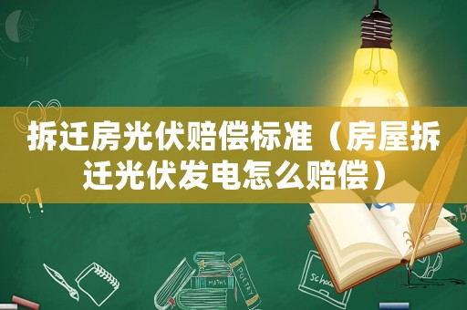 拆遷房光伏賠償標(biāo)準(zhǔn)（房屋拆遷光伏發(fā)電怎么賠償）